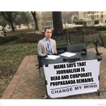 FORREST GUMP "CHANGE MY MIND" | MAMA SAYS THAT JOURNALISM IS DEAD AND CORPORATE PROPAGANDA REMAINS | image tagged in forrest gump change my mind | made w/ Imgflip meme maker