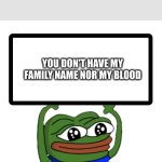 son | YOU ARE NOT MY SON; YOU DON'T HAVE MY FAMILY NAME NOR MY BLOOD | image tagged in pepe whiteboard | made w/ Imgflip meme maker