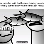 you lied to me | When your dad said that he was leaving to get milk, but he actually comes back with the milk ten minutes later:; THE INTERNET | image tagged in you lied to me,memes,father | made w/ Imgflip meme maker