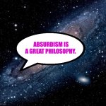 Absurd | ABSURDISM IS A GREAT PHILOSOPHY. | image tagged in milky way background,philosophy | made w/ Imgflip meme maker