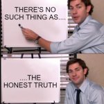 Jim Halpert Pointing to Whiteboard | THERE'S NO SUCH THING AS.... ....THE HONEST TRUTH | image tagged in jim halpert pointing to whiteboard | made w/ Imgflip meme maker