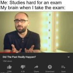 did the past really happen | Me: Studies hard for an exam
My brain when I take the exam: | image tagged in did the past really happen vsauce,did the past really happen,study,studying,exam,brain | made w/ Imgflip meme maker