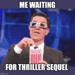 Eating Popcorn - Colbert | ME WAITING; FOR THRILLER SEQUEL | image tagged in eating popcorn - colbert | made w/ Imgflip meme maker