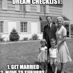 1950's family | 1953 THE AMERICAN DREAM CHECKLIST:; 1. GET MARRIED
2. MOVE TO SUBURBS 
3. HAVE CHILDREN | image tagged in 1950's family | made w/ Imgflip meme maker