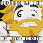 Asgore Intensifys | YOU LIKE THE DIGIMON ANIME? [HAPPINESS INTENSIFYS] | image tagged in asgore intensifys,anime,digimon | made w/ Imgflip meme maker