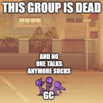 SEND THIS TO A DEAD GC | THIS GROUP IS DEAD; AND NO ONE TALKS ANYMORE SUCKS; GC | image tagged in the thrillerz,group chats,dead | made w/ Imgflip meme maker