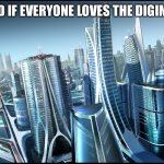 future city | THE WORLD IF EVERYONE LOVES THE DIGIMON ANIME | image tagged in future city | made w/ Imgflip meme maker