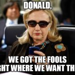 Hillary made Donald win. She a sci-op plant. | DONALD, WE GOT THE FOOLS RIGHT WHERE WE WANT THEM. | image tagged in memes,hillary clinton cellphone,donald trump,election 2016,cia,plant | made w/ Imgflip meme maker