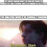 The Victory is ours! we have Season 7 of TAWOG! | THE TAWOG FANDOM WHEN THE AMAZING WORLD OF GUMBALL GETTING A REVIVAL AND IS RETURNING AFTER 6 YEARS; THE AMAZING WORLD OF GUMBALL FANDOM: | image tagged in we won mr stark,tawog,the amazing world of gumball,amazing world of gumball,gumball | made w/ Imgflip meme maker