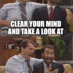 MarriedwithChildren | CLEAR YOUR MIND AND TAKE A LOOK AT; YOUR WORKING CONDITIONS | image tagged in marriedwithchildren | made w/ Imgflip meme maker