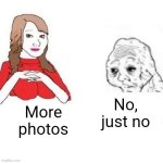 Yes Honey | No, just no; More photos | image tagged in yes honey | made w/ Imgflip meme maker