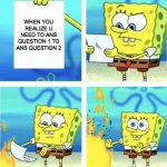 Spongebob Burning Paper | WHEN YOU REALIZE U NEED TO ANS QUESTION 1 TO ANS QUESTION 2 | image tagged in spongebob burning paper | made w/ Imgflip meme maker