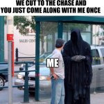 Grim reaper funny | DEATH:YOU'VE ESCAPED ME SOO MANY TIMES HOW ABOUT WE CUT TO THE CHASE AND YOU JUST COME ALONG WITH ME ONCE; ME | image tagged in grim reaper funny | made w/ Imgflip meme maker