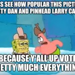 Spongebob dirty dan | LET'S SEE HOW POPULAR THIS PICTURE OF DIRTY DAN AND PINHEAD LARRY CAN GET! BECAUSE Y'ALL UP VOTE PRETTY MUCH EVERYTHING! | image tagged in spongebob dirty dan | made w/ Imgflip meme maker