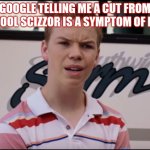 You Guys are Getting Paid | GOOGLE TELLING ME A CUT FROM A SCHOOL SCIZZOR IS A SYMPTOM OF DEATH | image tagged in you guys are getting paid | made w/ Imgflip meme maker