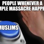 just because they did 9/11 doesn't mean that they did every attack/massacre that came afterward. | PEOPLE WHENEVER A SIMPLE MASSACRE HAPPENS; MUSLIMS | image tagged in memes,blank nut button,terrorism,funny,muslim | made w/ Imgflip meme maker