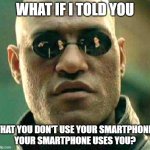 Internet users are getting used. | WHAT IF I TOLD YOU; THAT YOU DON'T USE YOUR SMARTPHONE,
YOUR SMARTPHONE USES YOU? | image tagged in what if i told you,smartphone,social media,the internet,tool,users | made w/ Imgflip meme maker