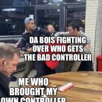 Insert bad title | DA BOIS FIGHTING OVER WHO GETS THE BAD CONTROLLER; ME WHO BROUGHT MY OWN CONTROLLER | image tagged in guy chilling while fight happens | made w/ Imgflip meme maker