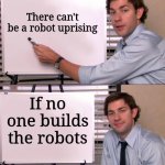 Smert | There can't be a robot uprising; If no one builds the robots | image tagged in jim halpert explains,shower thoughts,robot,the office | made w/ Imgflip meme maker