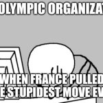 Computer Guy Facepalm | POV OLYMPIC ORGANIZATION; WHEN FRANCE PULLED THE STUPIDEST MOVE EVER | image tagged in memes,computer guy facepalm,france,olympics | made w/ Imgflip meme maker