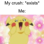 For y'all who have crushes | My crush: *exists*; Me: | image tagged in pikachu,memes,funny,wholesome,relatable,enjoy this extra tag for the sake of this meme | made w/ Imgflip meme maker