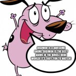 Courage loves the Digimon anime | DIGIMON IS A AWESOME ANIME. DIGIMON IS THE BEST ANIME IN THE WHOLE WIDE WORLD! IT'S 100% FUN TO WATCH! | image tagged in happy courage the cowardly dog | made w/ Imgflip meme maker