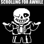 Hi weary traveler of the fun stream | YOU HAVE BEEN SCROLLING FOR AWHILE; STOP HERE FOR AND ADMIRE SANS | image tagged in sans undertale | made w/ Imgflip meme maker