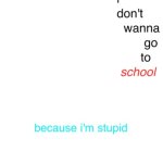 I don't wanna go to school | image tagged in i don't wanna go to school | made w/ Imgflip meme maker