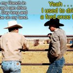 2 Cowboys talking Ford Tough | Yeah . . . I used to drive a ford once too; On my Ranch in Texas I can drive ALL Day long and still be on my land. | image tagged in two cowboys talking,ford truck | made w/ Imgflip meme maker