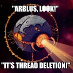 Unicron varient | "ARBLUS, LOOK!"; "IT'S THREAD DELETION!" | image tagged in unicron varient | made w/ Imgflip meme maker