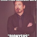 Annoying Dionysus | EVERYTIME SOMEONE SAYS; "DIONYSUS" | image tagged in memes,face you make robert downey jr | made w/ Imgflip meme maker