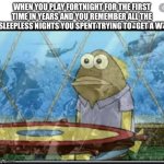 Fortnite | WHEN YOU PLAY FORTNIGHT FOR THE FIRST TIME IN YEARS AND YOU REMEMBER ALL THE SLEEPLESS NIGHTS YOU SPENT TRYING TO “GET A W” | image tagged in ptsd fish | made w/ Imgflip meme maker