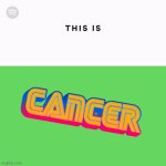 Cancer | image tagged in spotify this is | made w/ Imgflip meme maker