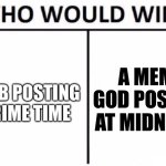 Who Would Win? | A MEME GOD POSTING AT MIDNIGHT; A NOOB POSTING IN PRIME TIME | image tagged in memes,who would win | made w/ Imgflip meme maker