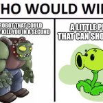 PVZ | A GIANT ROBOT THAT COULD POTENTIALLY KILL YOU IN A SECOND; A LITTLE PLANT THAT CAN SHOOT PEAS | image tagged in memes,who would win | made w/ Imgflip meme maker