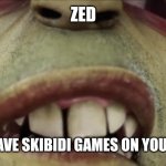 Bruh | ZED; DO YOU HAVE SKIBIDI GAMES ON YOUR PHONE? | image tagged in murdoc | made w/ Imgflip meme maker