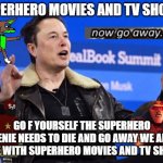 superheroes go f yourself | SUPERHERO MOVIES AND TV SHOWS; GO F YOURSELF THE SUPERHERO GENIE NEEDS TO DIE AND GO AWAY WE ARE DONE WITH SUPERHERO MOVIES AND TV SHOWS | image tagged in elon musk go f yourself,superheroes,superheros,dc comics,marvel,go away | made w/ Imgflip meme maker