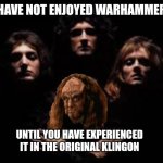 Gowron with Queen | YOU HAVE NOT ENJOYED WARHAMMER 40K; UNTIL YOU HAVE EXPERIENCED IT IN THE ORIGINAL KLINGON | image tagged in gowron with queen,warhammer40k,warhammer 40k,original klingon | made w/ Imgflip meme maker