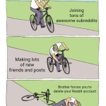 Bike Fall | Joining tons of awesome subreddits; Making lots of new friends and posts; Brother forces you to delete your Reddit account | image tagged in memes,bike fall | made w/ Imgflip meme maker