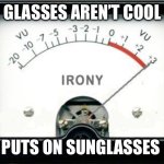 Irony Meter | GLASSES AREN’T COOL; PUTS ON SUNGLASSES | image tagged in irony meter | made w/ Imgflip meme maker