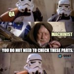 These are not the parts you are looking for | STOP - WE NEED TO CHECK THOSE PARTS; QA; MACHINIST; YOU DO NOT NEED TO CHECK THESE PARTS. WE DO NOT NEED TO CHECK THOSE PARTS. CARRY ON | image tagged in these are not the droids you are looking for,engineering,engineer,manufacturing,memes | made w/ Imgflip meme maker