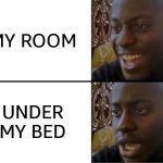 Oh yeah! Oh no... | MY ROOM; UNDER MY BED | image tagged in oh yeah oh no | made w/ Imgflip meme maker