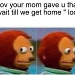 Monkey Puppet | pov your mom gave u that "wait till we get home " look | image tagged in memes,monkey puppet | made w/ Imgflip meme maker