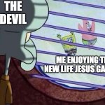 Squidward window | THE DEVIL; ME ENJOYING THE NEW LIFE JESUS GAVE ME | image tagged in squidward window | made w/ Imgflip meme maker