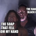 undertaker | THE RANDOM BLACK GUY; THE SOAP THAT FELL FROM MY HAND | image tagged in undertaker | made w/ Imgflip meme maker