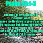 Psalm 23:1-3 | Psalm 23:1-3; The LORD is my shepherd;a
I shall not want.
He makes me lie down in green pastures;
He leads me beside quiet waters.
He restores my soul;
He guides me in the paths of righteousness
for the sake of His name. @SONGOFGRACE | image tagged in wv mountain stream | made w/ Imgflip meme maker