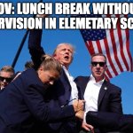 Trump Shot | POV: LUNCH BREAK WITHOUT SUPERVISION IN ELEMETARY SCHOOL | image tagged in trump shot | made w/ Imgflip meme maker