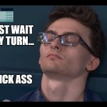 I'll wait my turn | I'LL JUST WAIT
FOR MY TURN... ...TO KICK ASS | image tagged in sleep before pommel | made w/ Imgflip meme maker