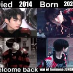 Born Died Welcome Back | 2014; 2024; war of  hormone JUNGKOOK | image tagged in born died welcome back | made w/ Imgflip meme maker