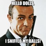 James Bond's pickup line | HELLO DOLLS, I SNIFFED MY BALLS! | image tagged in james bond,sean connery,balls,pickup lines,memes | made w/ Imgflip meme maker